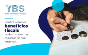 Confira Como Os Beneficios Fiscais Podem Aumentar Os Lucros De Sua Empresa Blog - Contabilidade em São Paulo - SP | YBS - CONSULTORIA E CONTABILIDADE