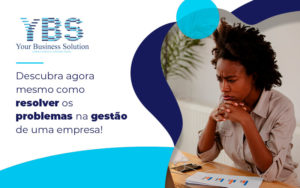 Descubra Agora Mesmo Como Resolver Os Problemas Na Gestão De Uma Empresa! Blog (1) - Contabilidade em São Paulo - SP | YBS - CONSULTORIA E CONTABILIDADE