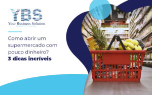 Como Abrir Um Supermercado Com Pouco Dinheiro 3 Dicas Incríveis Blog - Contabilidade em São Paulo - SP | YBS - CONSULTORIA E CONTABILIDADE