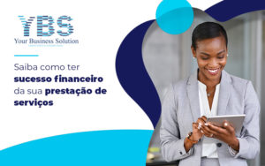 Saiba Como Ter Sucesso Financeiro Da Sua Prestação De Serviços Blog (1) - Contabilidade em São Paulo - SP | YBS - CONSULTORIA E CONTABILIDADE